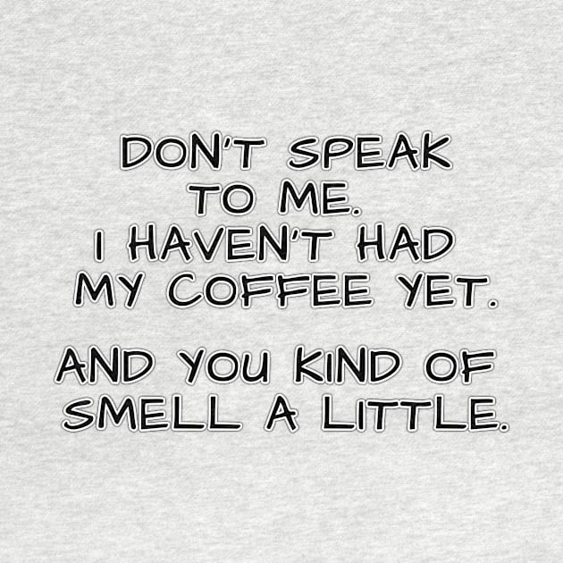 Don't speak to me. I haven't had my coffee yet. And you kind of smell a little. by Mookle